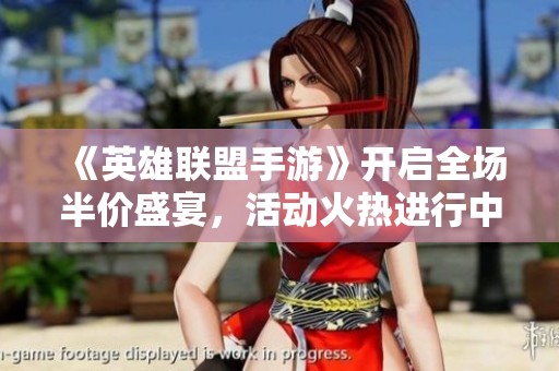 《英雄聯(lián)盟手游》開(kāi)啟全場(chǎng)半價(jià)盛宴，活動(dòng)火熱進(jìn)行中！