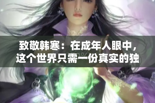 致敬韓寒：在成年人眼中，這個(gè)世界只需一份真實(shí)的獨(dú)特視角