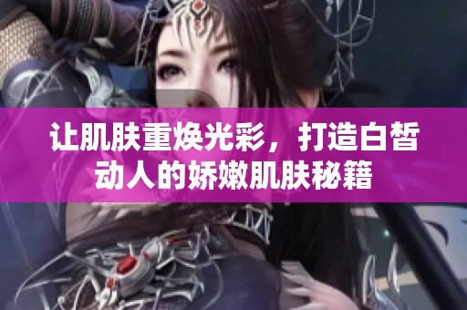 讓肌膚重?zé)ü獠剩蛟彀尊獎尤说膵赡奂∧w秘籍