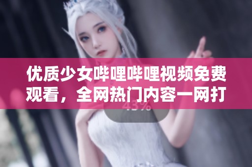 優(yōu)質(zhì)少女嗶哩嗶哩視頻免費(fèi)觀看，全網(wǎng)熱門(mén)內(nèi)容一網(wǎng)打盡