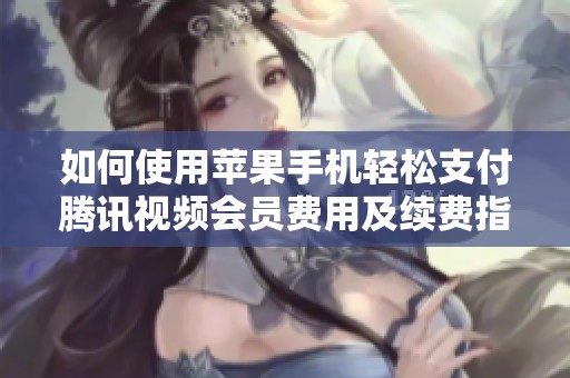 如何使用蘋果手機(jī)輕松支付騰訊視頻會(huì)員費(fèi)用及續(xù)費(fèi)指南