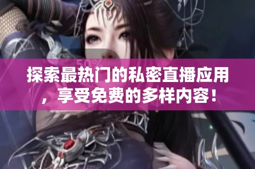 探索最熱門的私密直播應(yīng)用<div   id=