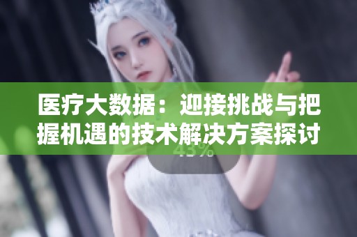醫(yī)療大數(shù)據(jù):迎接挑戰(zhàn)與把握機(jī)遇的技術(shù)解決方案探討 醫(yī)療大數(shù)據(jù):迎接挑戰(zhàn)與把握機(jī)遇的技術(shù)解決方案探討