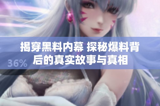 揭穿黑料內(nèi)幕 探秘爆料背后的真實故事與真相