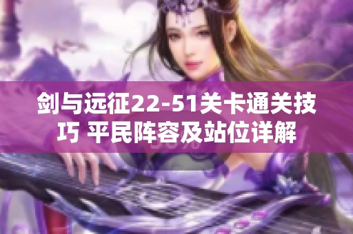 劍與遠征22-51關(guān)卡通關(guān)技巧 平民陣容及站位詳解
