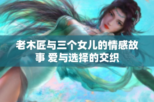 老木匠與三個女兒的情感故事 愛與選擇的交織