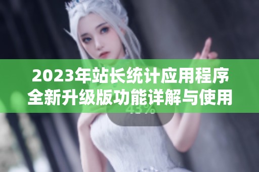 2023年站長統(tǒng)計(jì)應(yīng)用程序全新升級(jí)版功能詳解與使用指南