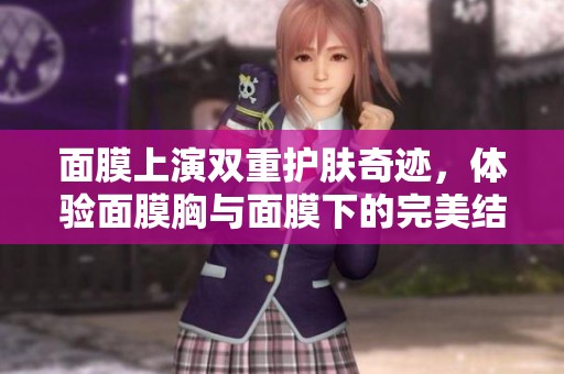 面膜上演雙重護(hù)膚奇跡<div   id=
