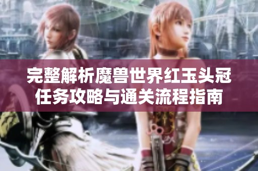 完整解析魔獸世界紅玉頭冠任務(wù)攻略與通關(guān)流程指南