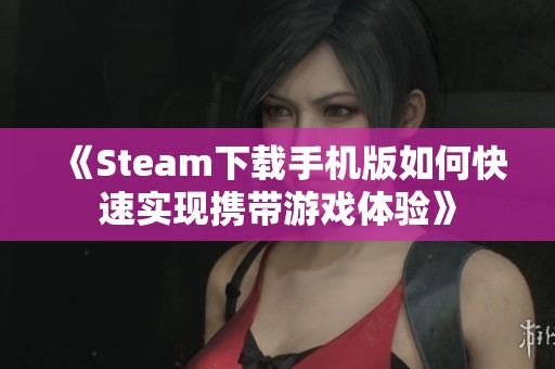 《Steam下載手機版如何快速實現(xiàn)攜帶游戲體驗》
