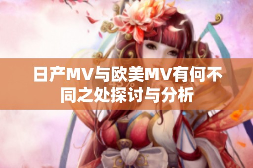 日產(chǎn)MV與歐美MV有何不同之處探討與分析