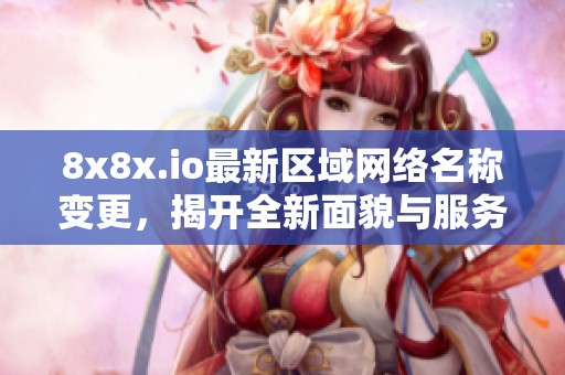 8x8x.io最新區(qū)域網(wǎng)絡(luò)名稱變更<div   id=
