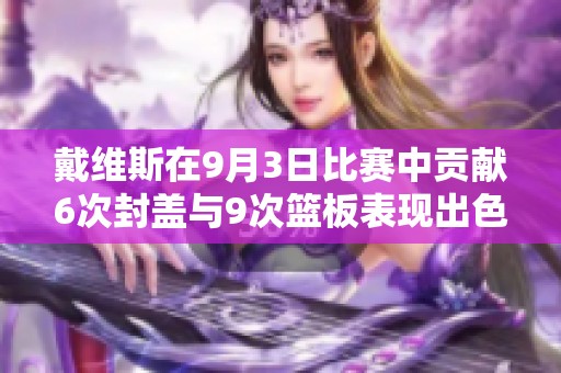 戴維斯在9月3日比賽中貢獻6次封蓋與9次籃板表現(xiàn)出色