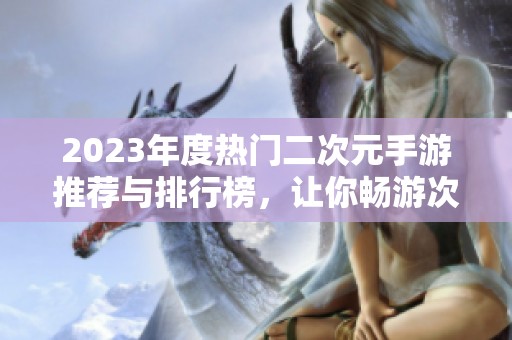 2023年度熱門(mén)二次元手游推薦與排行榜，讓你暢游次元世界