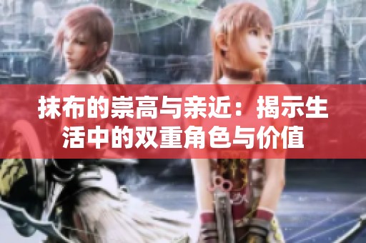 抹布的崇高與親近：揭示生活中的雙重角色與價值