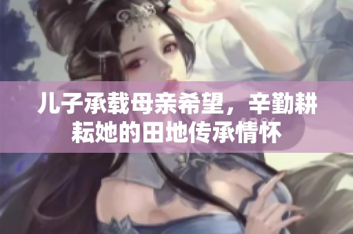 兒子承載母親希望，辛勤耕耘她的田地傳承情懷