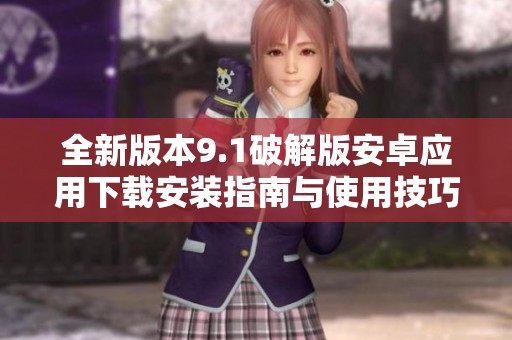 全新版本9.1破解版安卓應(yīng)用下載安裝指南與使用技巧