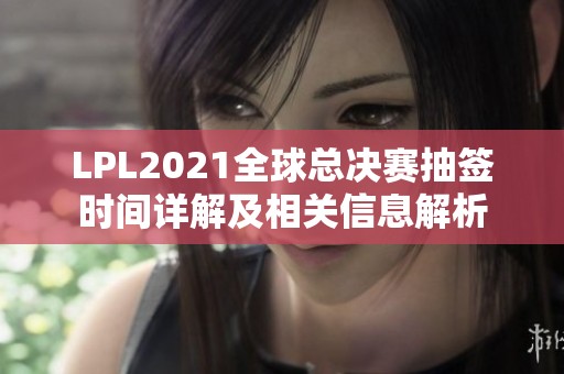 LPL2021全球總決賽抽簽時間詳解及相關信息解析