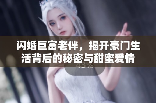 閃婚巨富老伴，揭開(kāi)豪門生活背后的秘密與甜蜜愛(ài)情