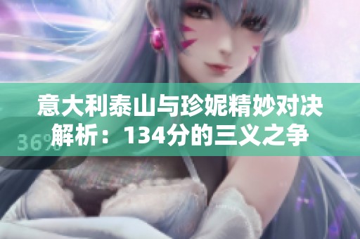 意大利泰山與珍妮精妙對決解析：134分的三義之爭