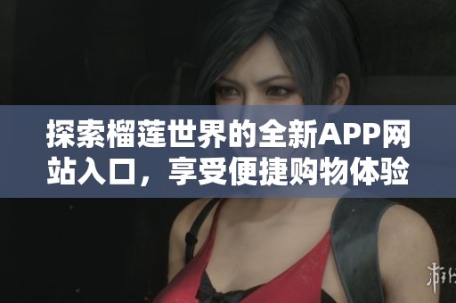 探索榴蓮世界的全新APP網(wǎng)站入口<div   id=