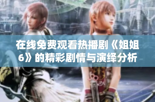 在線免費觀看熱播劇《姐姐6》的精彩劇情與演繹分析