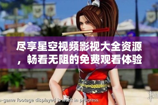 盡享星空視頻影視大全資源，暢看無阻的免費(fèi)觀看體驗