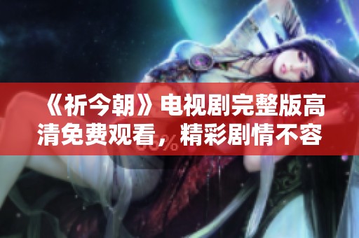 《祈今朝》電視劇完整版高清免費觀看<div   id=