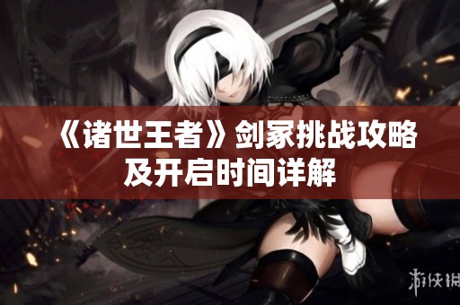 《諸世王者》劍冢挑戰(zhàn)攻略及開啟時間詳解