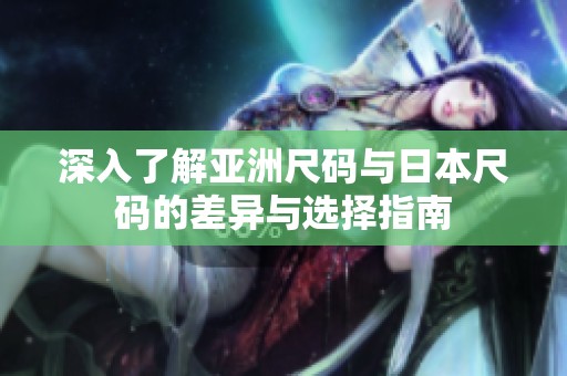 深入了解亞洲尺碼與日本尺碼的差異與選擇指南