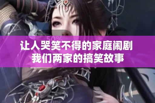 讓人哭笑不得的家庭鬧劇 我們兩家的搞笑故事