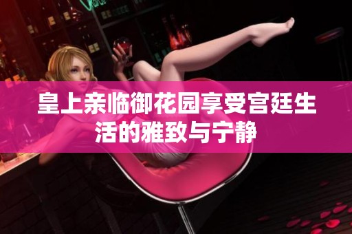 皇上親臨御花園享受宮廷生活的雅致與寧靜