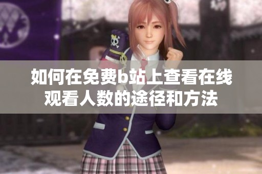 如何在免費(fèi)b站上查看在線觀看人數(shù)的途徑和方法