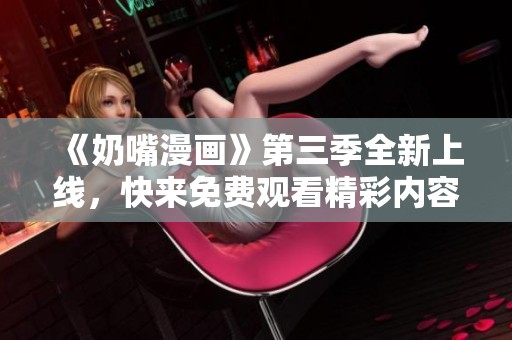 《奶嘴漫畫》第三季全新上線<div   id=