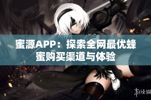 蜜源APP：探索全網(wǎng)最優(yōu)蜂蜜購買渠道與體驗(yàn)