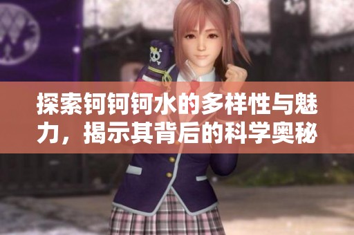 探索鈳鈳鈳水的多樣性與魅力，揭示其背后的科學(xué)奧秘