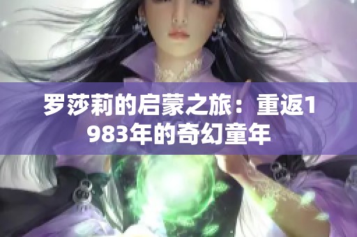 羅莎莉的啟蒙之旅：重返1983年的奇幻童年
