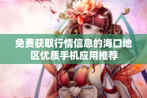 免費(fèi)獲取行情信息的??诘貐^(qū)優(yōu)質(zhì)手機(jī)應(yīng)用推薦 免費(fèi)獲取行情信息的海口地區(qū)優(yōu)質(zhì)手機(jī)應(yīng)用推薦