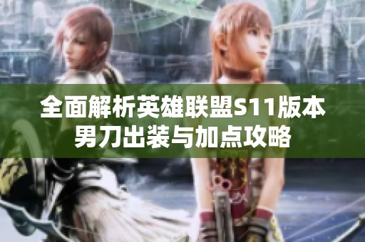全面解析英雄聯(lián)盟S11版本男刀出裝與加點(diǎn)攻略
