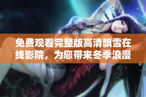 免費觀看完整版高清飄雪在線影院，為您帶來冬季浪漫體驗