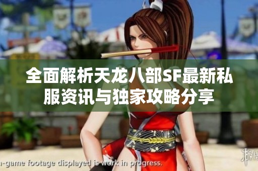 全面解析天龍八部SF最新私服資訊與獨(dú)家攻略分享