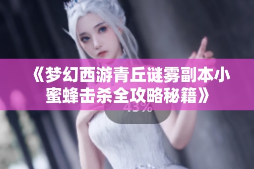 《夢幻西游青丘謎霧副本小蜜蜂擊殺全攻略秘籍》