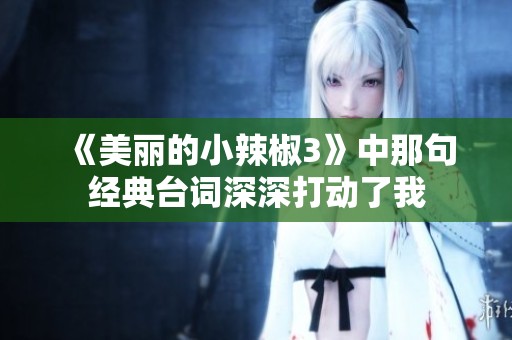 《美麗的小辣椒3》中那句經(jīng)典臺(tái)詞深深打動(dòng)了我