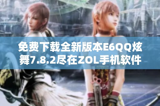 免費(fèi)下載全新版本E6QQ炫舞7.8.2盡在ZOL手機(jī)軟件