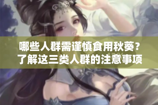 哪些人群需謹慎食用秋葵？了解這三類人群的注意事項