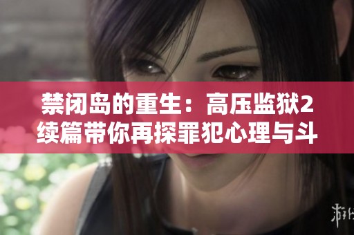 禁閉島的重生：高壓監(jiān)獄2續(xù)篇帶你再探罪犯心理與斗爭
