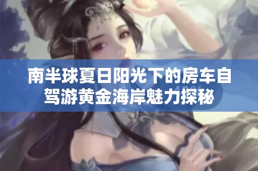 南半球夏日陽光下的房車自駕游黃金海岸魅力探秘