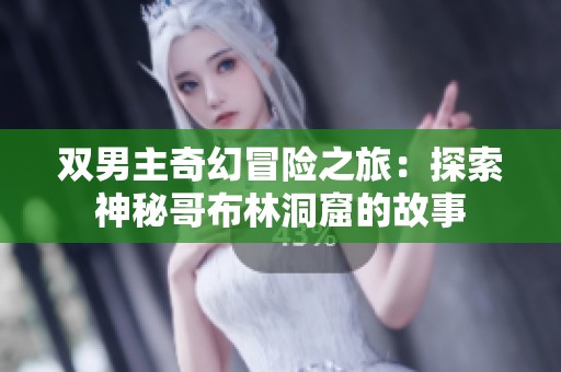 雙男主奇幻冒險之旅：探索神秘哥布林洞窟的故事