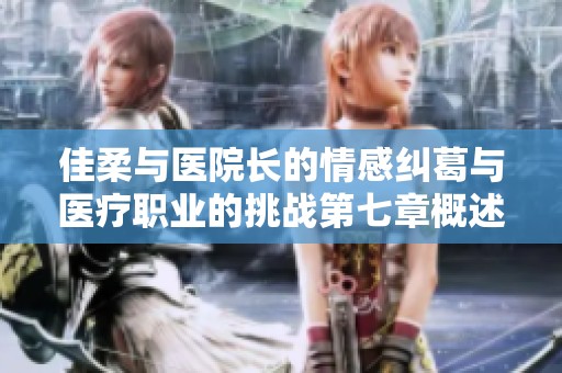 佳柔與醫(yī)院長的情感糾葛與醫(yī)療職業(yè)的挑戰(zhàn)第七章概述