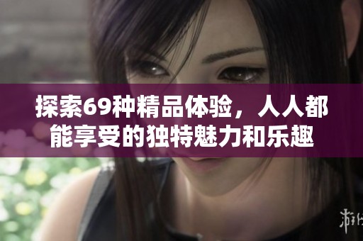 探索69種精品體驗(yàn)，人人都能享受的獨(dú)特魅力和樂趣